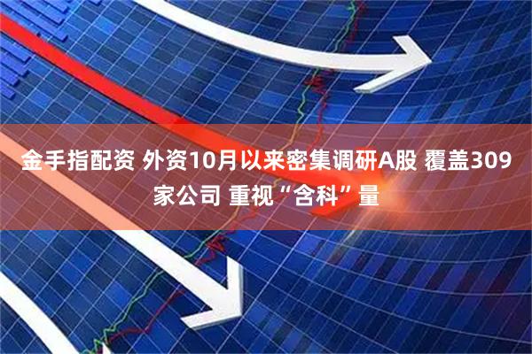 金手指配资 外资10月以来密集调研A股 覆盖309家公司 重视“含科”量