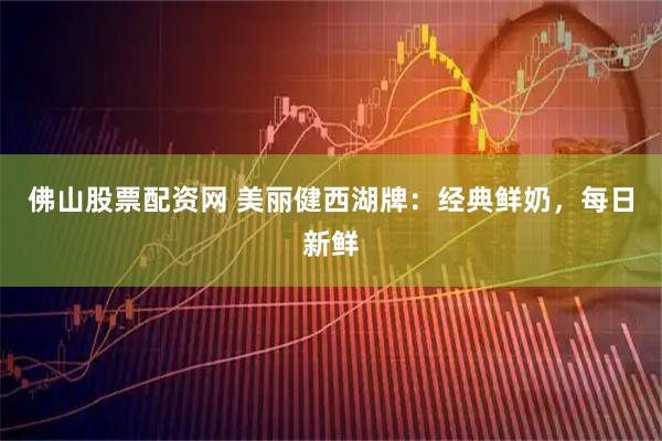 佛山股票配资网 美丽健西湖牌:经典鲜奶,每日新鲜