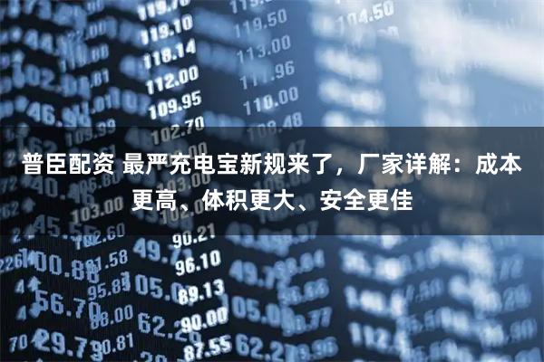 普臣配资 最严充电宝新规来了，厂家详解：成本更高、体积更大、安全更佳