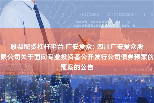 股票配资杠杆平台 广安爱众: 四川广安爱众股份有限公司关于面向专业投资者公开发行公司债券预案的公告