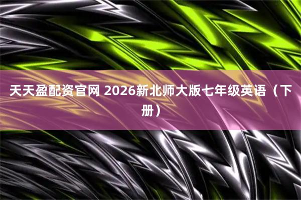 天天盈配资官网 2026新北师大版七年级英语(下册)