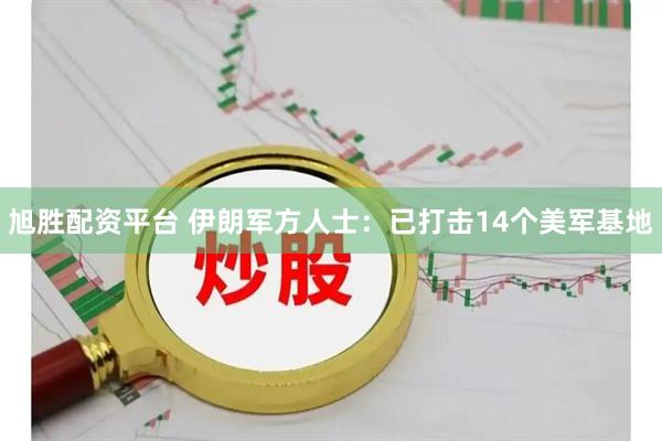 旭胜配资平台 伊朗军方人士：已打击14个美军基地